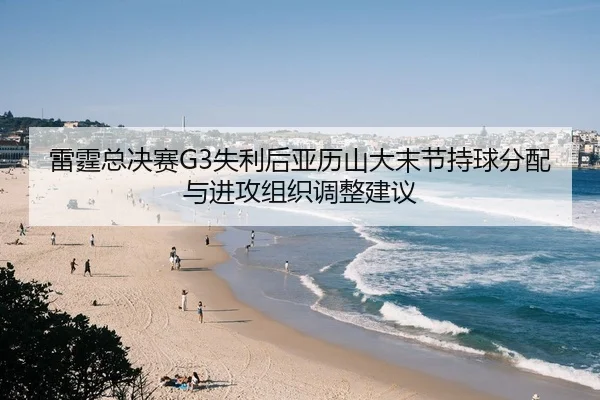 雷霆总决赛G3失利后亚历山大末节持球分配与进攻组织调整建议