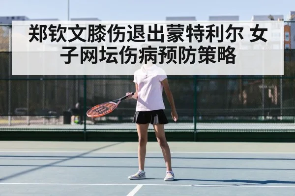 郑钦文膝伤退出蒙特利尔 女子网坛伤病预防策略