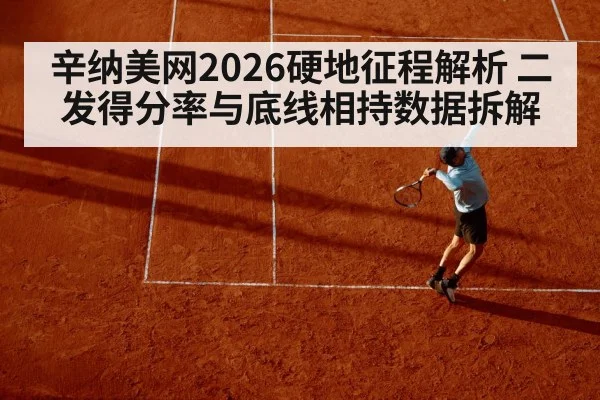辛纳美网2026硬地征程解析 二发得分率与底线相持数据拆解